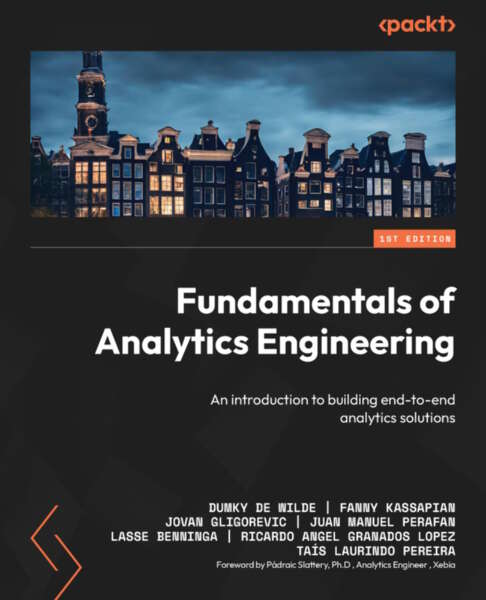Fundamentals Of Analytics Engineering An Introduction To Building Endtoend Analytics Solutions Dumky De Wilde