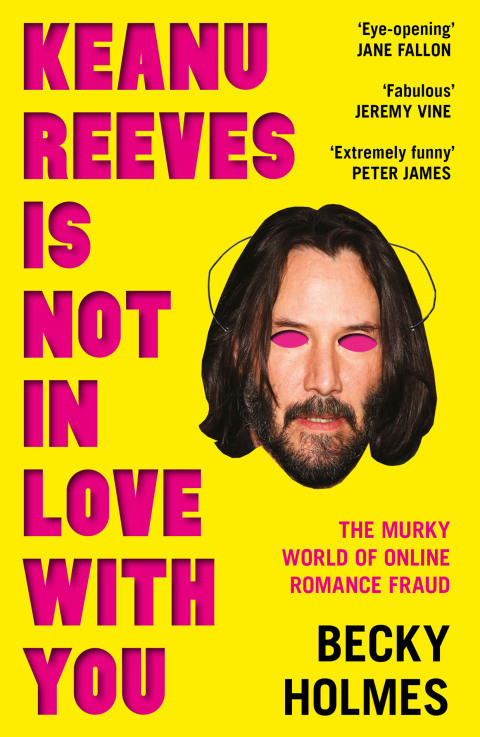 Keanu Reeves Is Not In Love With You The Murky World Of Online Romance Fraud 1st Edition Becky Holmes