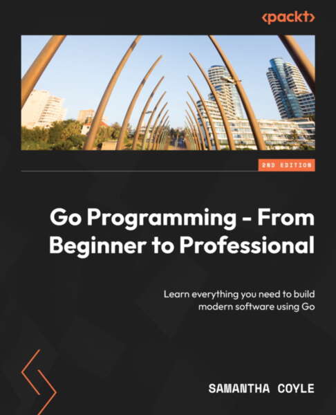 Go Programming From Beginner To Professional Learn Everything You Need To Build Modern Software Using Go Samantha Coyle