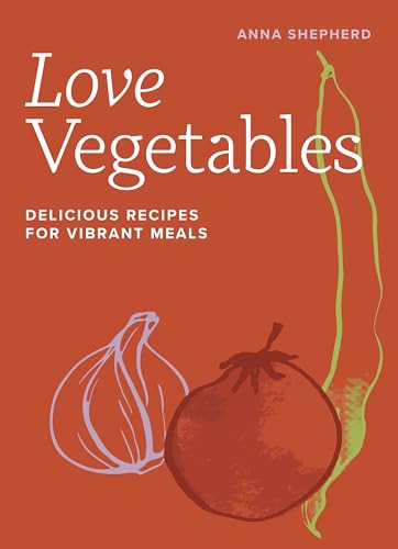 Love Vegetables Delicious Recipes For Vibrant Meals Anna Shepherd