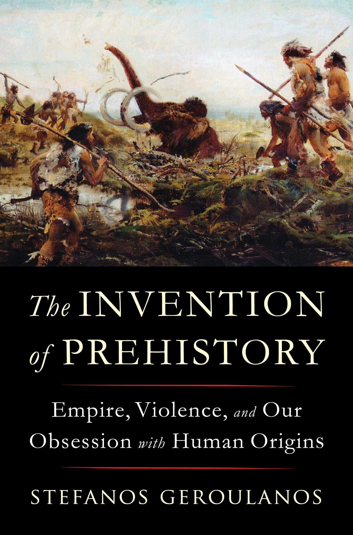 The Invention Of Prehistory Empire Violence And Our Obsession With Human Origins Stefanos Geroulanos