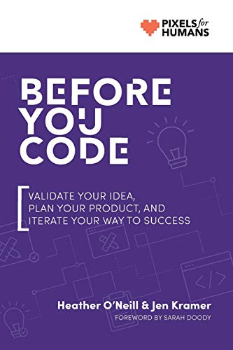 Before You Code Validate Your Idea Plan Your Product And Iterate Your Way To Success Heather Oneill