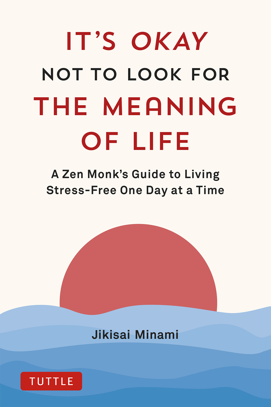 Its Okay Not To Look For The Meaning Of Life A Zen Monks Guide To Living Stressfree One Day At A Time Jikisai Minami