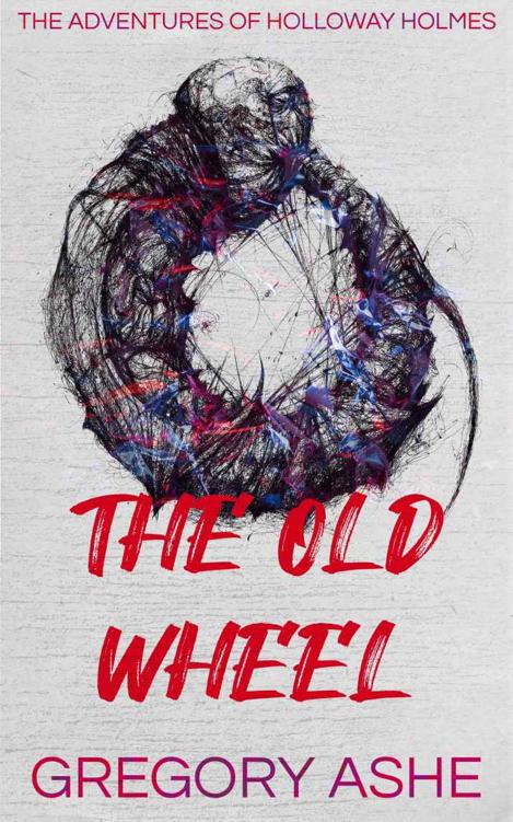 The Old Wheel The Adventures Of Holloway Holmes Book 2 Gregory Ashe