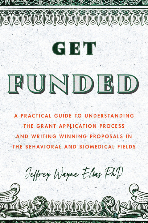 Get Funded A Practical Guide To Understanding The Grant Application Process And Writing Winning Proposals In The Behavioral And Biomedical Fields 1st Edition Elias Phd