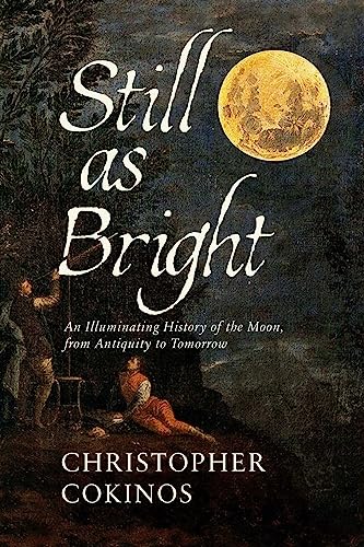 Still As Bright An Illuminating History Of The Moon From Antiquity To Tomorrow 1st Edition Christopher Cokinos