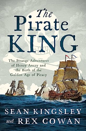 The Pirate King The Strange Adventures Of Henry Avery And The Birth Of The Golden Age Of Piracy Sean Kingsley