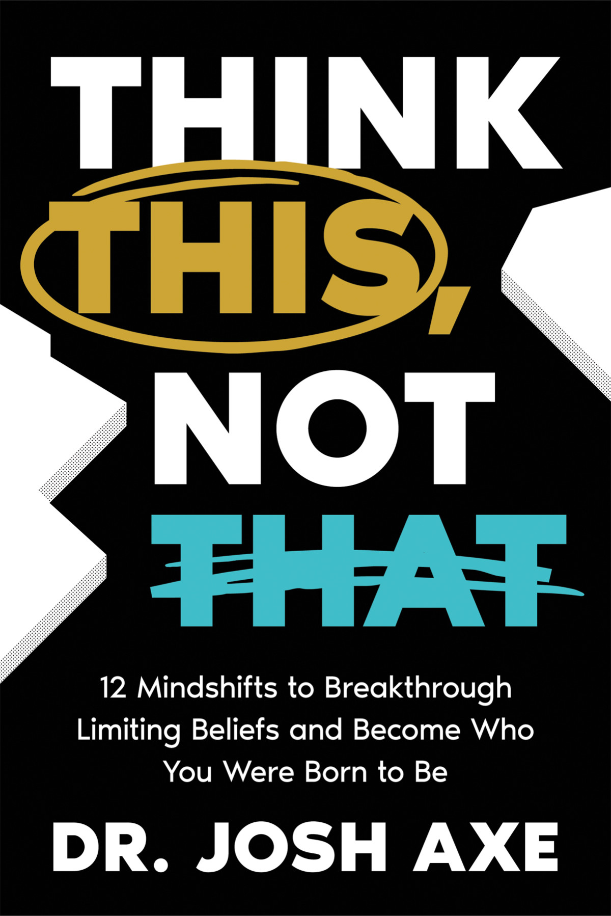 Think This Not That 12 Mindshifts To Breakthrough Limiting Beliefs And Become Who You Were Born To Be Dr Josh Axe