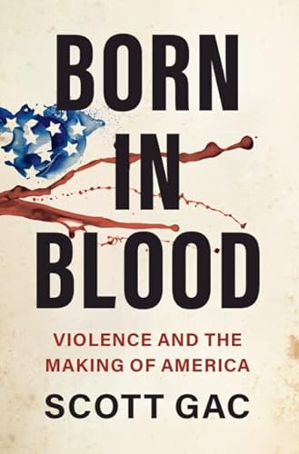 Born In Blood Violence And The Making Of America Scott Gac