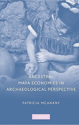 Ancestral Maya Economies In Archaeological Perspective Illustrated Patricia A Mcanany