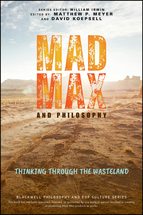 Mad Max And Philosophy Thinking Through The Wasteland Matthew P Meyerdavid Koepsell David Koepsell