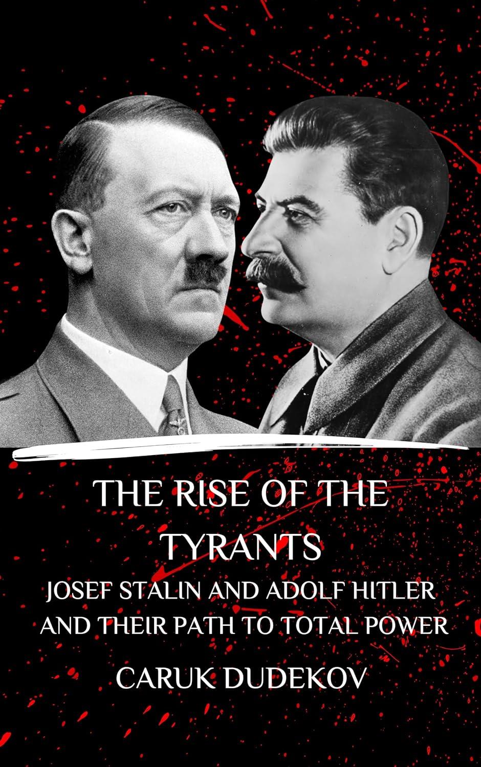The Rise Of The Tyrants Josef Stalin And Adolf Hitler And Their Path To Total Power Caruk Dudekov