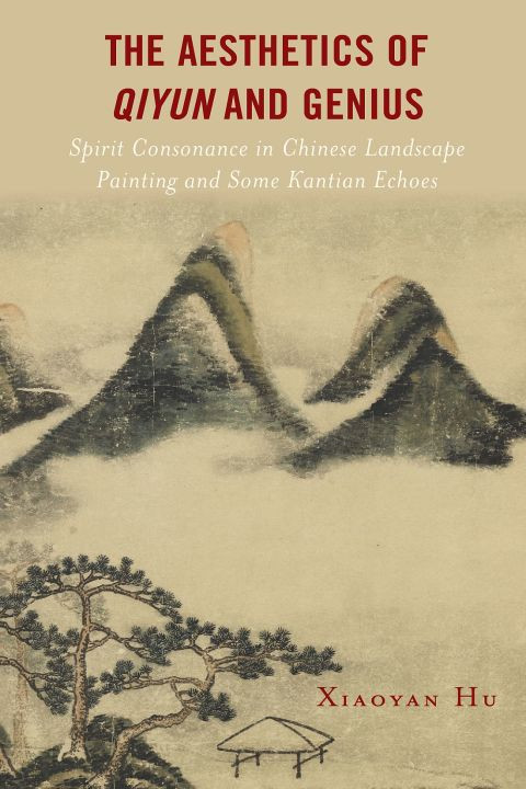 The Aesthetics Of Qiyun And Genius Spirit Consonance In Chinese Landscape Painting And Some Kantian Echoes 3rd Edition Xiaoyan Hu