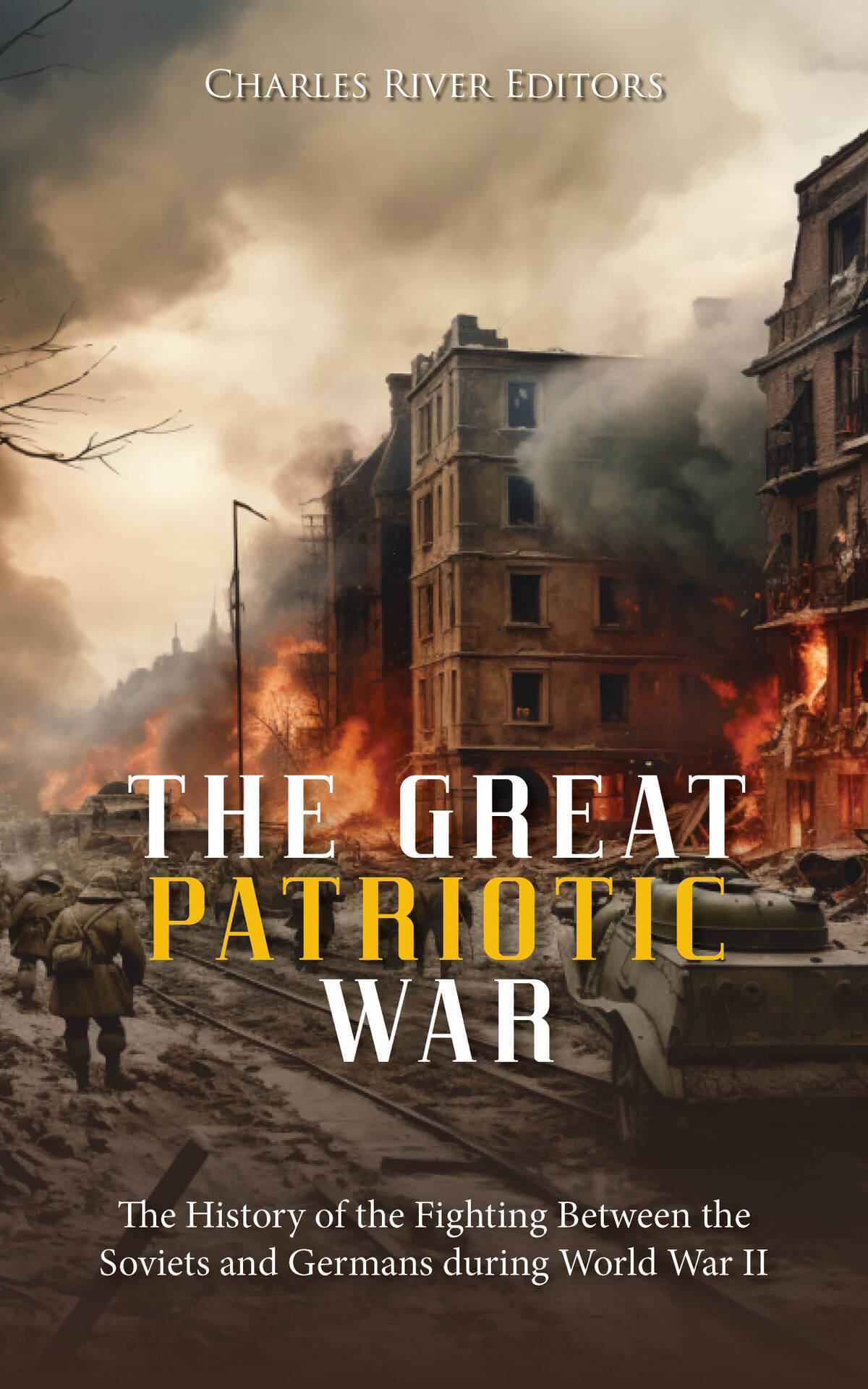 The Great Patriotic War The History Of The Fighting Between The Soviets And Germans During World War Ii Charles River Editors