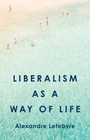 Liberalism As A Way Of Life Alexandre Lefebvre