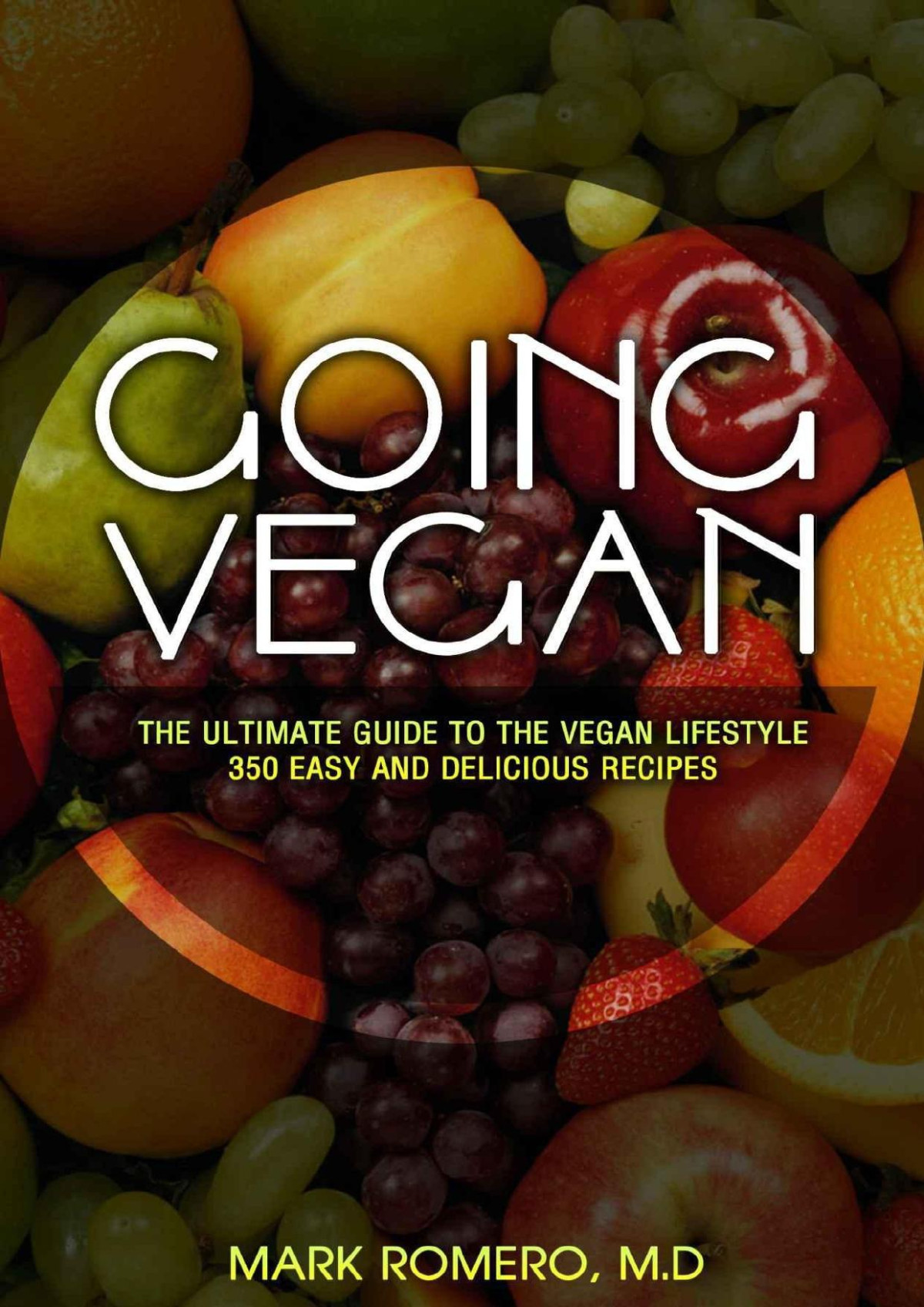 Going Vegan The Ultimate Guide To The Vegan Lifestyle 350 Easy And Delicious Recipes Mark Romero Md
