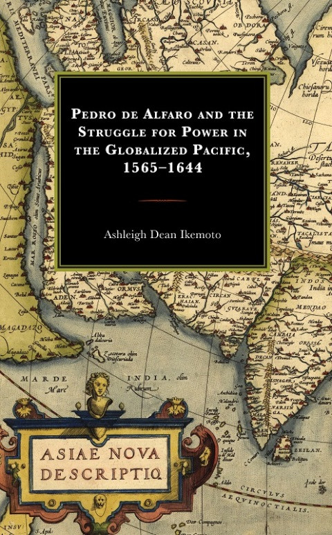Pedro De Alfaro And The Struggle For Power In The Globalized Pacific 15651644 41th Edition Ashleigh Dean Ikemoto