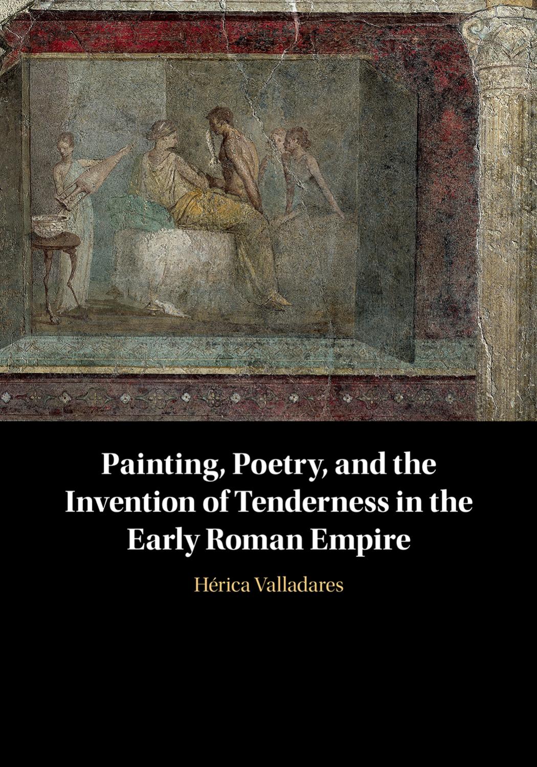 Painting Poetry And The Invention Of Tenderness In The Early Roman Empire Hrica Valladares