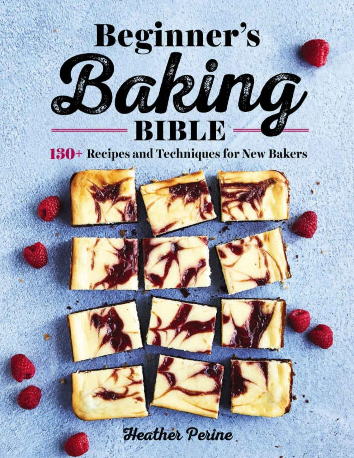 Beginners Baking Bible 130 Recipes And Techniques For New Bakers Heather Perine
