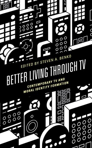 Better Living Through Tv Contemporary Tv And Moral Identity Formation Steven A Benko