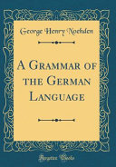 A Grammar Of The German Language Classic Reprint George Henry Noehden
