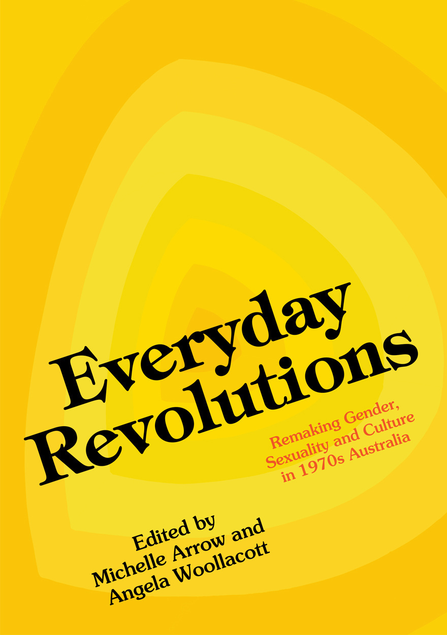Everyday Revolutions Remaking Gender Sexuality And Culture In 1970s Australia 1st Edition Michelle Arrow