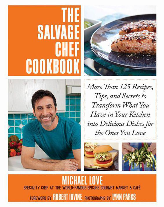 The Salvage Chef Cookbook More Than 125 Recipes Tips And Secrets To Transform What You Have In Your Kitchen Into Delicious Dishes For The Ones You Love Michael Love