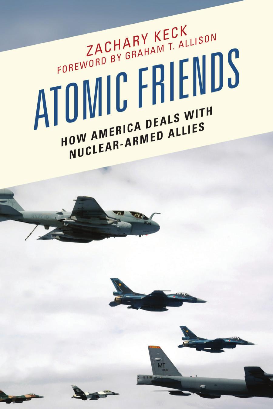 Atomic Friends How America Deals With Nucleararmed Allies 1st Edition Zachary Keck