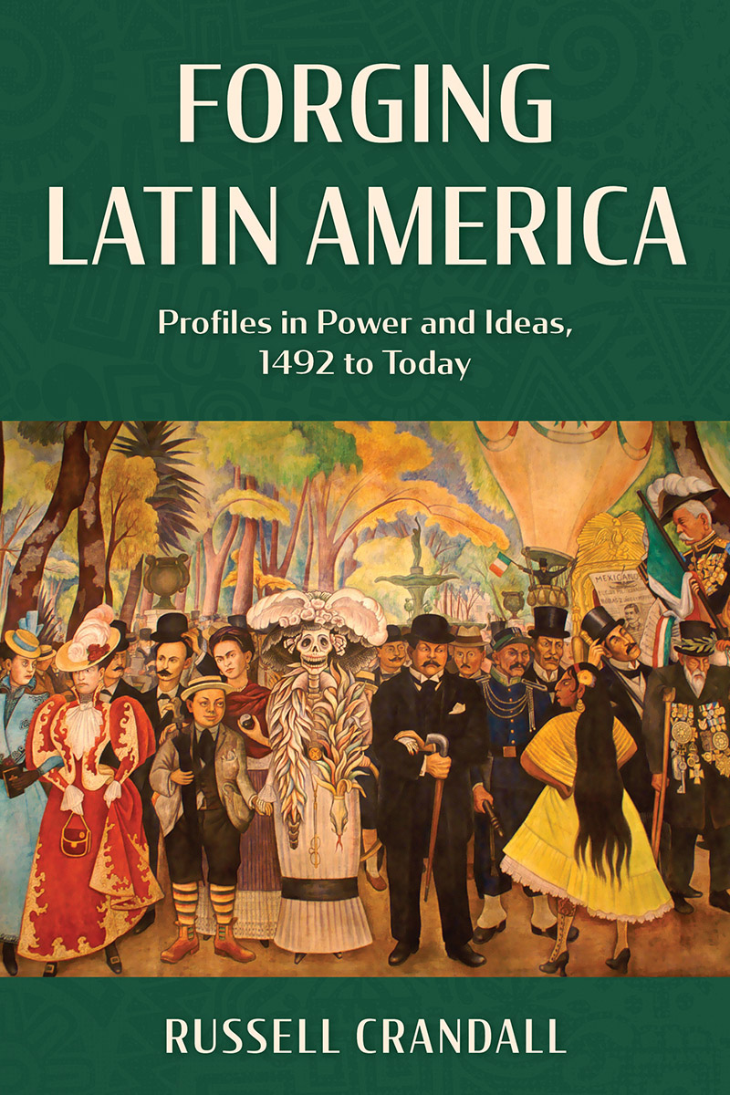 Forging Latin America Profiles In Power And Ideas 1492 To Today Russell Crandall
