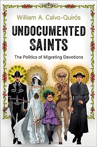 Undocumented Saints The Politics Of Migrating Devotions 1st Edition William A Calvoquirs