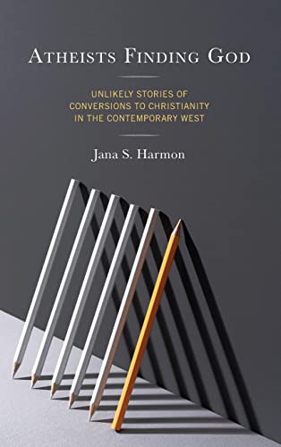 Atheists Finding God Unlikely Stories Of Conversions To Christianity In The Contemporary West 1st Edition Jana S Harmon