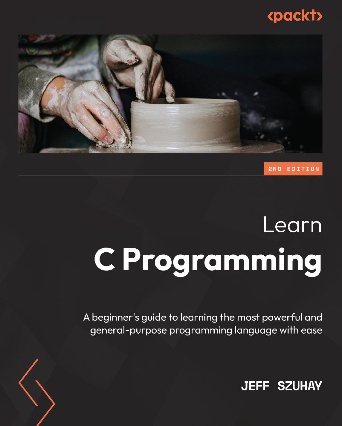 Learn C Programming A Beginners Guide To Learning The Most Powerful And Generalpurpose Programming Language With Ease 2nd Edition Second Jeff Szuhay