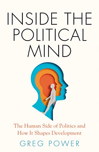 Inside The Political Mind The Human Side Of Politics And How It Shapes Development Greg Power