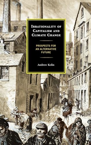 Irrationality Of Capitalism And Climate Change Prospects For An Alternative Future Andrew Kolin