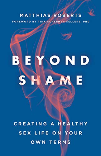 Beyond Shame Creating A Healthy Sex Life On Your Own Terms Matthias Roberts
