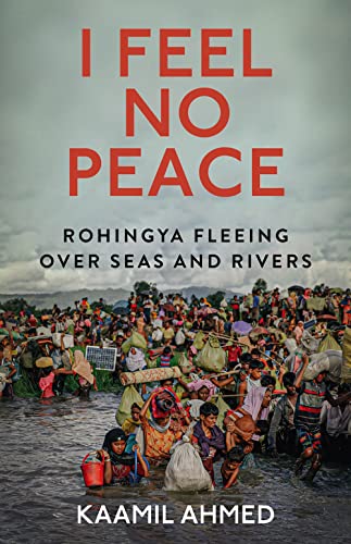 I Feel No Peace Rohingya Fleeing Over Seas And Rivers Kaamil Ahmed