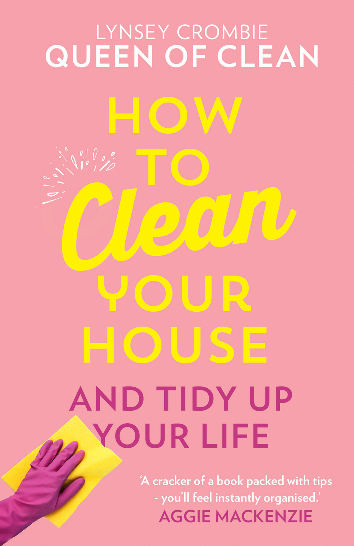 How To Clean Your House Easy Tips And Tricks To Keep Your Home Clean And Tidy Up Your Life Lynsey Crombie