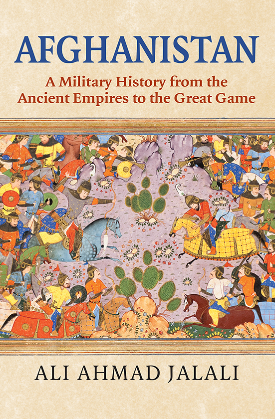 Afghanistan A Military History From The Ancient Empires To The Great Game Ali Ahmad Jalali