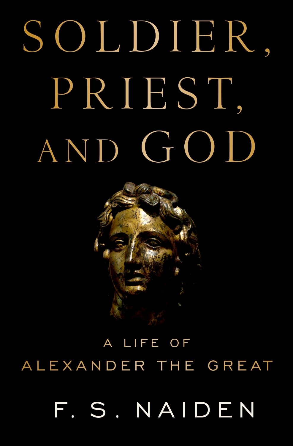 Soldier Priest And God A Life Of Alexander The Great F S Naiden