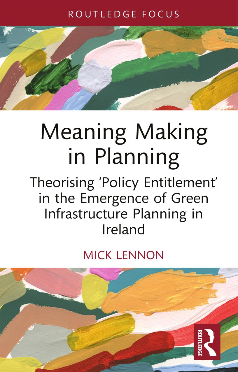 Meaning Making In Planning Theorising Policy Entitlement In The Emergence Of Green Infrastructure Planning In Ireland First Edition Mick Lennon