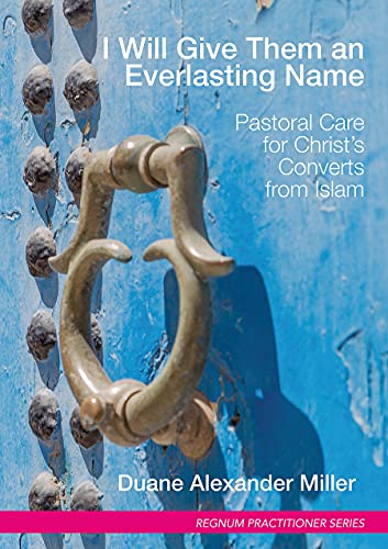 I Will Give Them An Everlasting Name Pastoral Care For Christs Converts From Islam Duane Alexander Miller