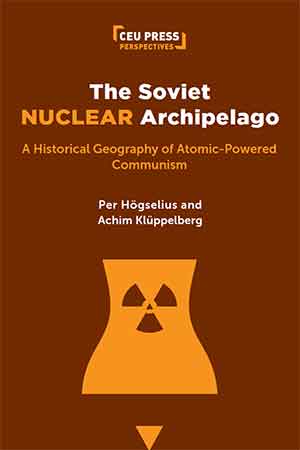The Soviet Nuclear Archipelago A Historical Geography Of Atomicpowered Communism Per Hgselius
