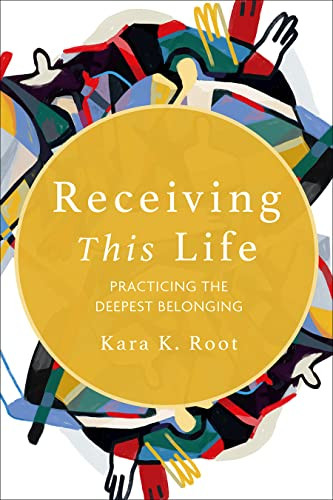 Receiving This Life Practicing The Deepest Belonging Kara K Root