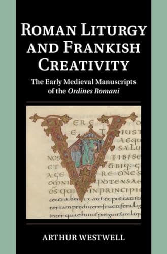 Roman Liturgy And Frankish Creativity The Early Medieval Manuscripts Of The Ordines Romani Arthur Westwell