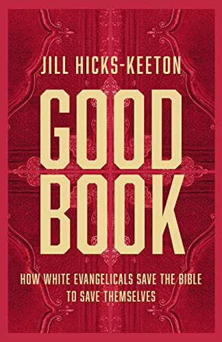 Good Book How White Evangelicals Save The Bible To Save Themselves Jill Hickskeeton
