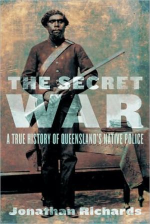 The Secret War A True History Of Queenslands Native Police Jonathan Richards