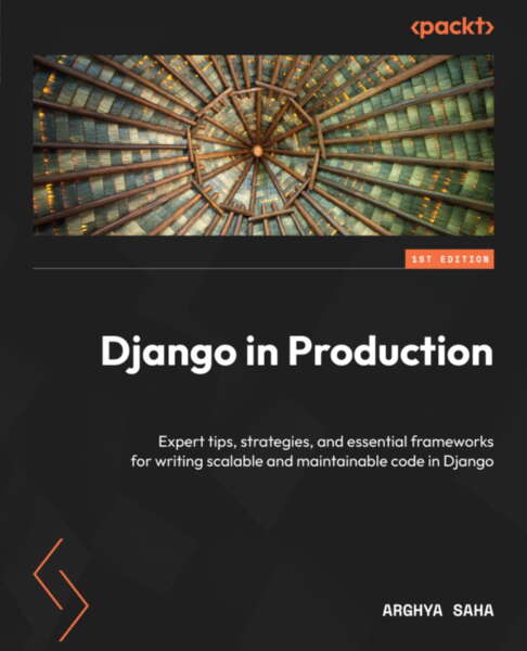 Django In Production Expert Tips Strategies And Essential Frameworks For Writing Scalable And Maintainable Code In Django Arghya Saha
