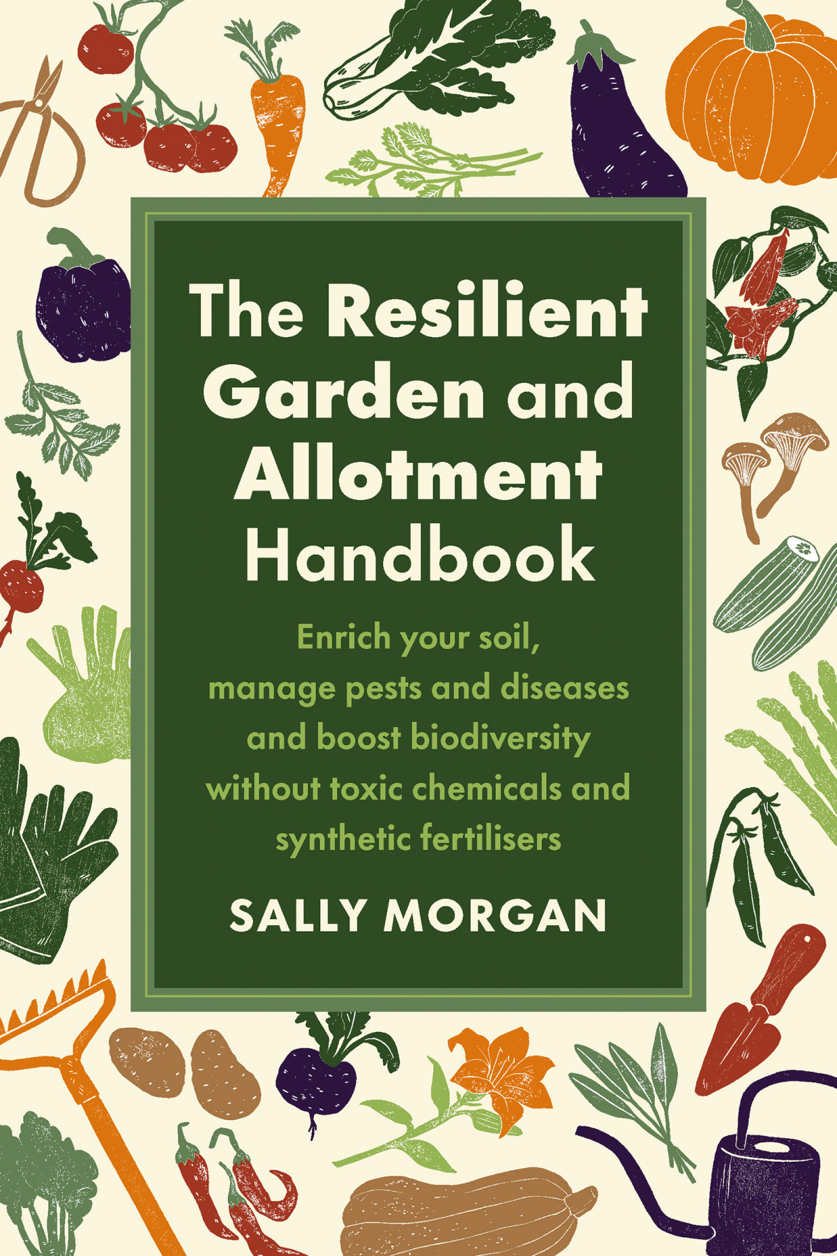 The Resilient Garden And Allotment Handbook Enrich Your Soil Manage Pests And Diseases And Boost Biodiversity Without Toxic Chemicals And Synthetic Fertilisers Sally Morgan