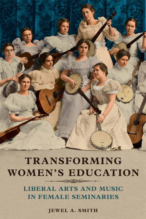 Transforming Womens Education Liberal Arts And Music In Female Seminaries First Jewel A Smith