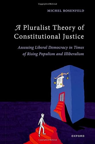 A Pluralist Theory Of Constitutional Justice Assessing Liberal Democracy In Times Of Rising Populism And Illiberalism Rosenfeld